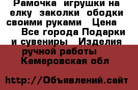 Рамочка, игрушки на елку. заколки, ободки своими руками › Цена ­ 10 - Все города Подарки и сувениры » Изделия ручной работы   . Кемеровская обл.